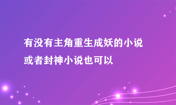 有没有主角重生成妖的小说 或者封神小说也可以