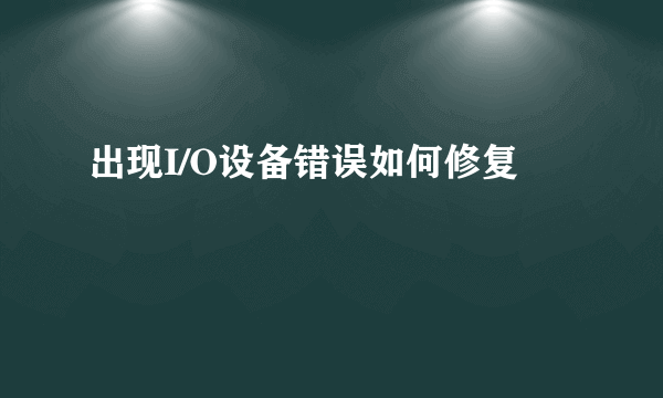 出现I/O设备错误如何修复