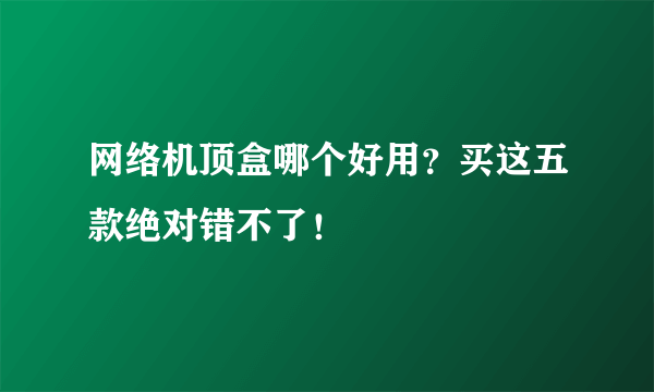 网络机顶盒哪个好用？买这五款绝对错不了！