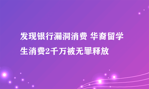 发现银行漏洞消费 华裔留学生消费2千万被无罪释放