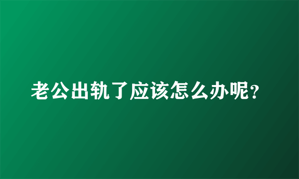 老公出轨了应该怎么办呢？