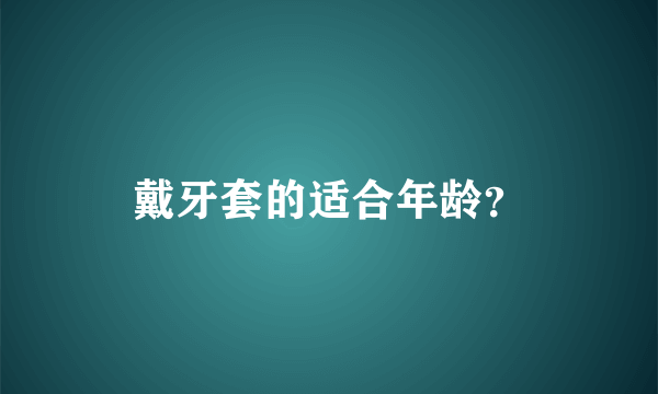 戴牙套的适合年龄？