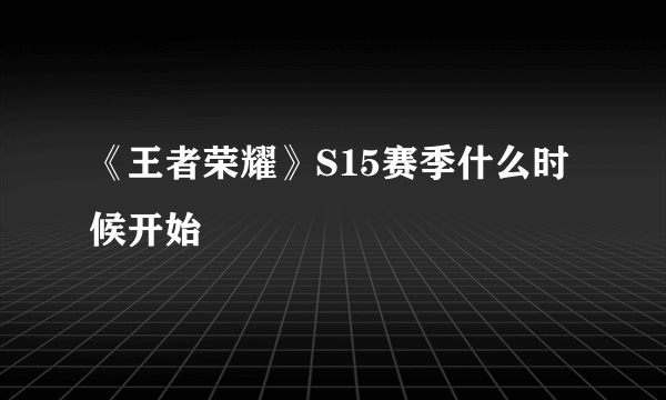 《王者荣耀》S15赛季什么时候开始