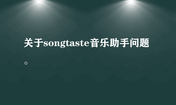 关于songtaste音乐助手问题。