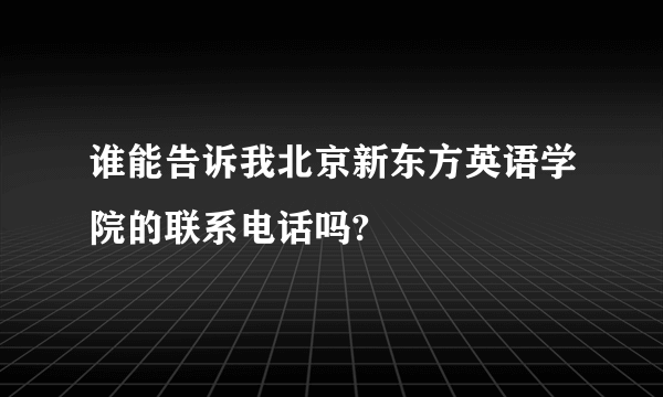 谁能告诉我北京新东方英语学院的联系电话吗?