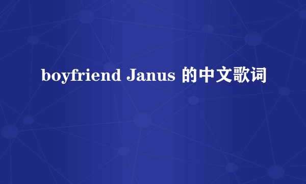 boyfriend Janus 的中文歌词