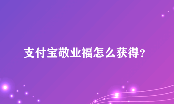 支付宝敬业福怎么获得？