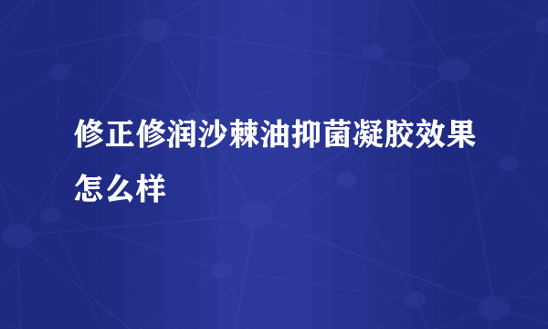 修正修润沙棘油抑菌凝胶效果怎么样