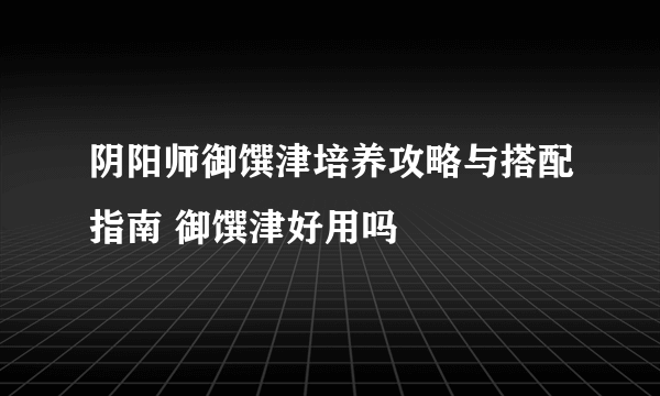 阴阳师御馔津培养攻略与搭配指南 御馔津好用吗