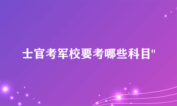 士官考军校要考哪些科目