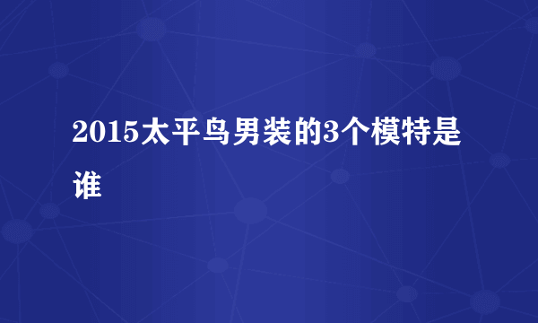 2015太平鸟男装的3个模特是谁