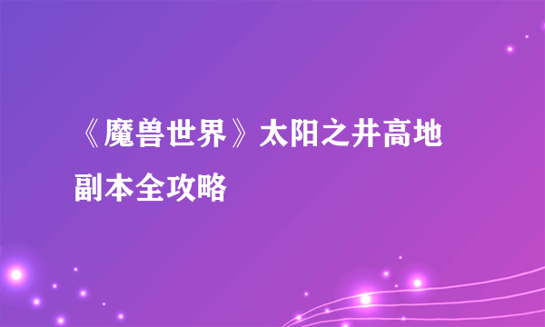 《魔兽世界》太阳之井高地 副本全攻略