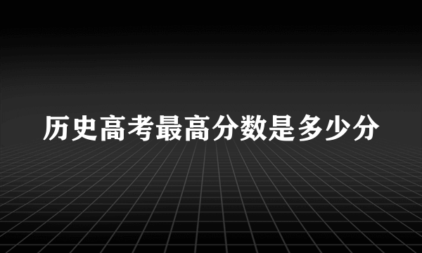 历史高考最高分数是多少分