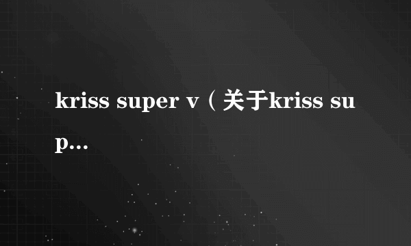 kriss super v（关于kriss super v的简介）