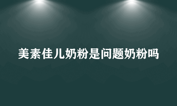 美素佳儿奶粉是问题奶粉吗