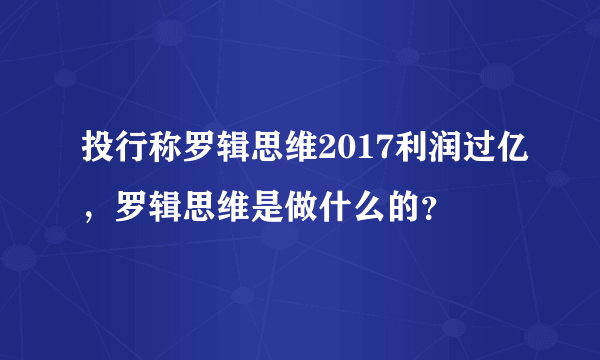 投行称罗辑思维2017利润过亿，罗辑思维是做什么的？