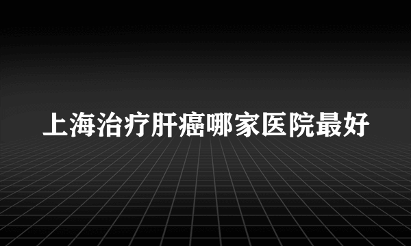 上海治疗肝癌哪家医院最好