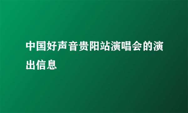 中国好声音贵阳站演唱会的演出信息