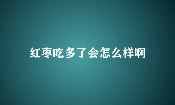 红枣吃多了会怎么样啊