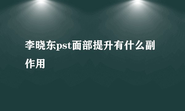 李晓东pst面部提升有什么副作用