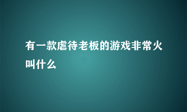 有一款虐待老板的游戏非常火叫什么