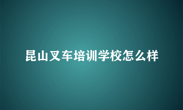 昆山叉车培训学校怎么样