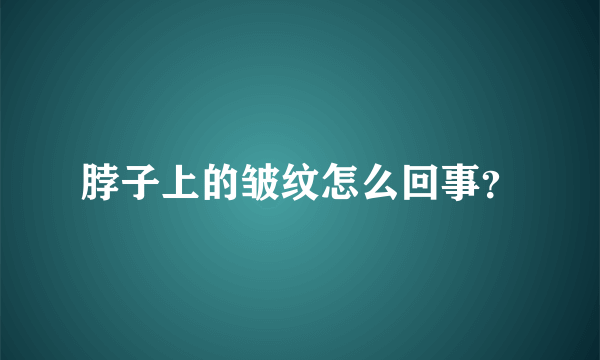 脖子上的皱纹怎么回事？