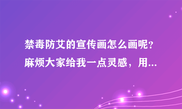 禁毒防艾的宣传画怎么画呢？麻烦大家给我一点灵感，用什么笔等