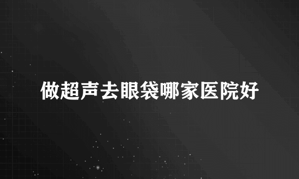 做超声去眼袋哪家医院好