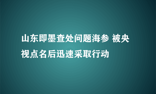 山东即墨查处问题海参 被央视点名后迅速采取行动