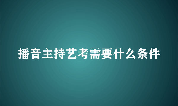 播音主持艺考需要什么条件