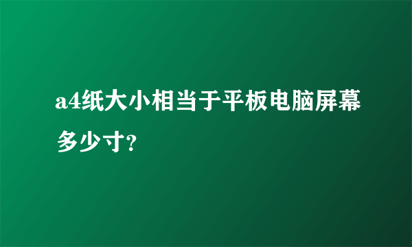 a4纸大小相当于平板电脑屏幕多少寸？