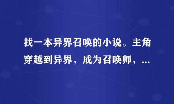 找一本异界召唤的小说。主角穿越到异界，成为召唤师，召唤的是神族的，人类对抗龙族，修了三道围墙，开始