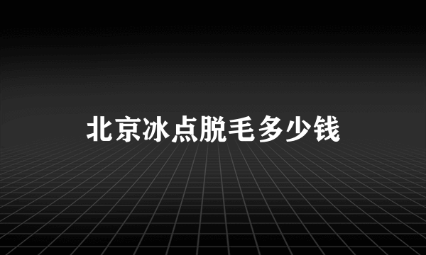 北京冰点脱毛多少钱