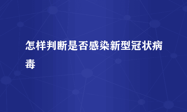 怎样判断是否感染新型冠状病毒