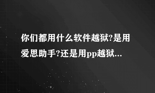 你们都用什么软件越狱?是用爱思助手?还是用pp越狱助手?还是用其它的?哪个更方便使用,更安全?求推荐!