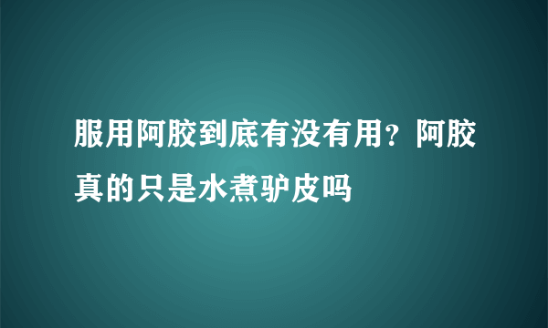 服用阿胶到底有没有用？阿胶真的只是水煮驴皮吗