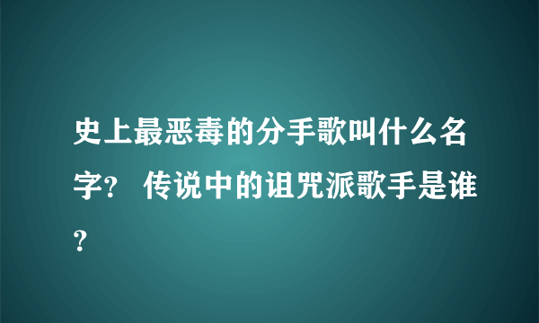 史上最恶毒的分手歌叫什么名字？ 传说中的诅咒派歌手是谁？