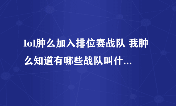 lol肿么加入排位赛战队 我肿么知道有哪些战队叫什么名字啊