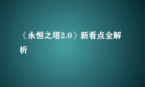 《永恒之塔2.0》新看点全解析