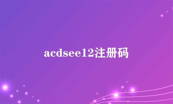 acdsee12注册码