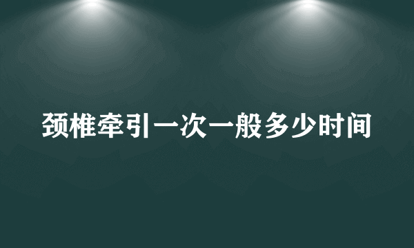 颈椎牵引一次一般多少时间