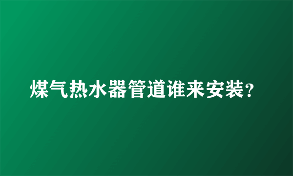 煤气热水器管道谁来安装？