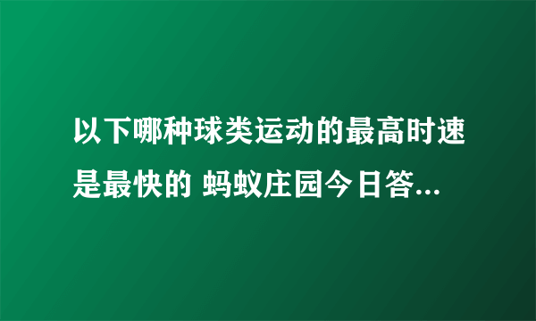 以下哪种球类运动的最高时速是最快的 蚂蚁庄园今日答案7月25日