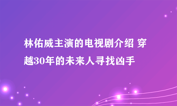 林佑威主演的电视剧介绍 穿越30年的未来人寻找凶手