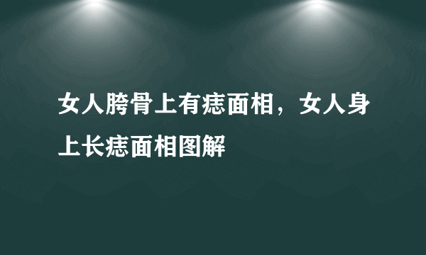 女人胯骨上有痣面相，女人身上长痣面相图解