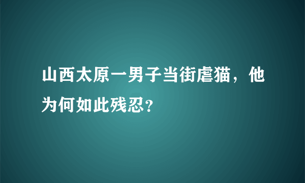 山西太原一男子当街虐猫，他为何如此残忍？