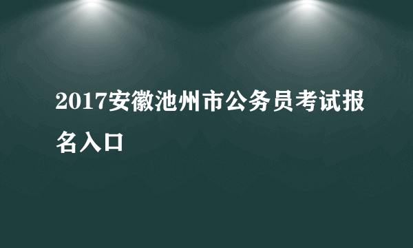 2017安徽池州市公务员考试报名入口