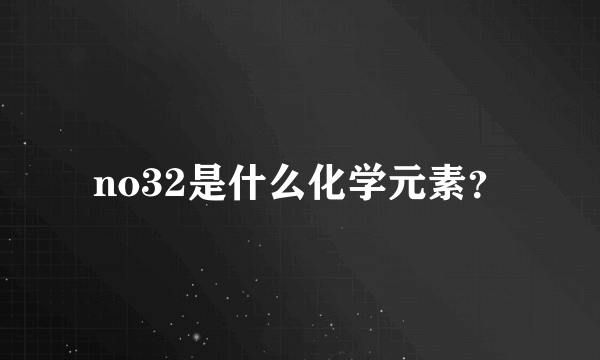 no32是什么化学元素？