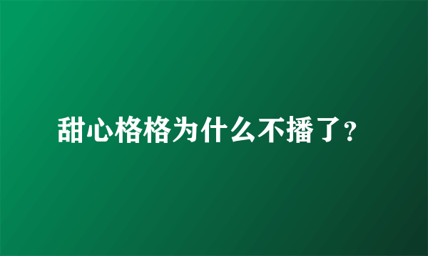 甜心格格为什么不播了？